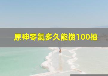 原神零氪多久能攒100抽