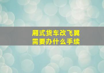 厢式货车改飞翼需要办什么手续