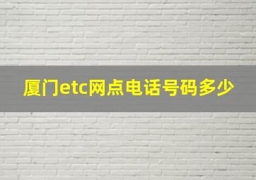 厦门etc网点电话号码多少