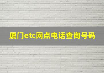 厦门etc网点电话查询号码