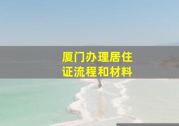 厦门办理居住证流程和材料