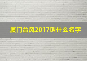 厦门台风2017叫什么名字