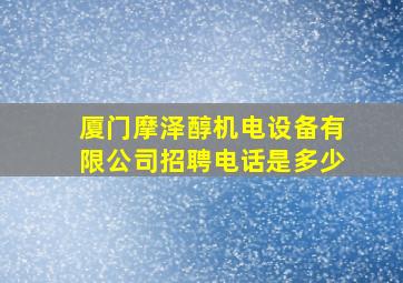 厦门摩泽醇机电设备有限公司招聘电话是多少