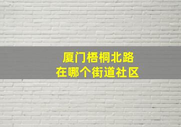 厦门梧桐北路在哪个街道社区