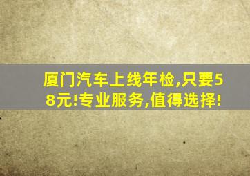 厦门汽车上线年检,只要58元!专业服务,值得选择!