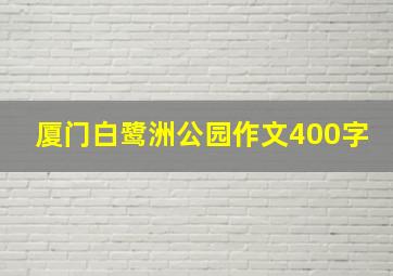 厦门白鹭洲公园作文400字