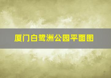 厦门白鹭洲公园平面图