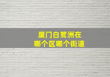 厦门白鹭洲在哪个区哪个街道