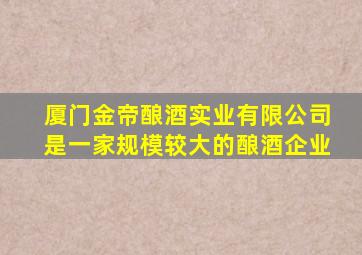 厦门金帝酿酒实业有限公司是一家规模较大的酿酒企业