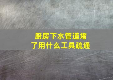 厨房下水管道堵了用什么工具疏通