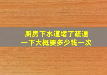 厨房下水道堵了疏通一下大概要多少钱一次