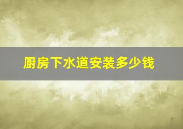 厨房下水道安装多少钱