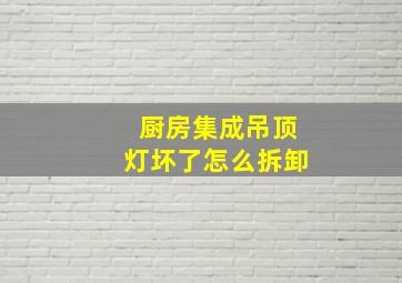 厨房集成吊顶灯坏了怎么拆卸