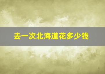 去一次北海道花多少钱