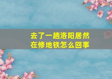 去了一趟洛阳居然在修地铁怎么回事