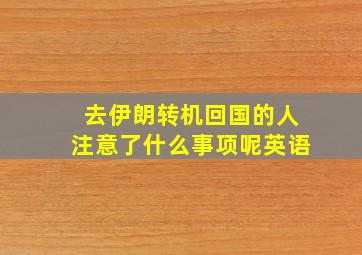 去伊朗转机回国的人注意了什么事项呢英语