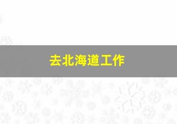 去北海道工作