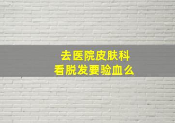 去医院皮肤科看脱发要验血么