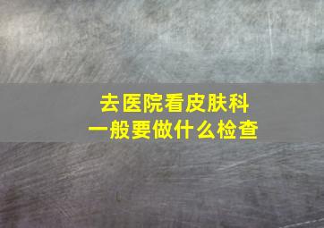 去医院看皮肤科一般要做什么检查