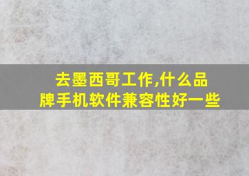 去墨西哥工作,什么品牌手机软件兼容性好一些