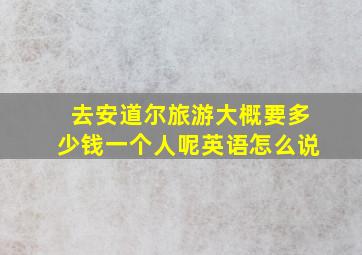 去安道尔旅游大概要多少钱一个人呢英语怎么说