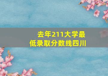 去年211大学最低录取分数线四川