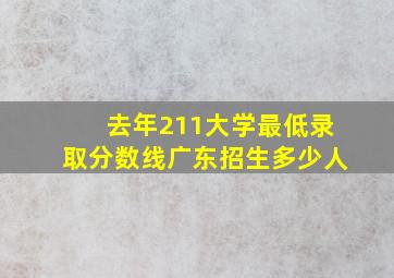 去年211大学最低录取分数线广东招生多少人