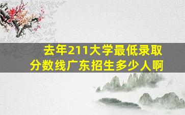 去年211大学最低录取分数线广东招生多少人啊