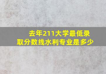 去年211大学最低录取分数线水利专业是多少