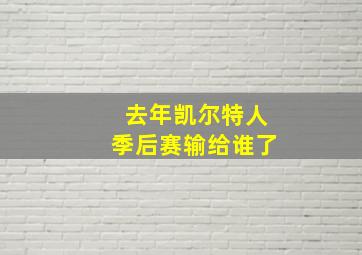 去年凯尔特人季后赛输给谁了