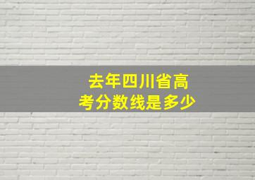 去年四川省高考分数线是多少