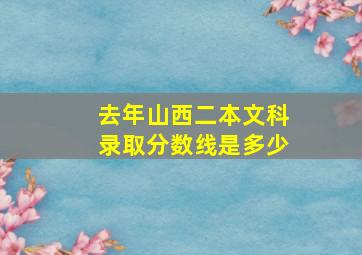 去年山西二本文科录取分数线是多少