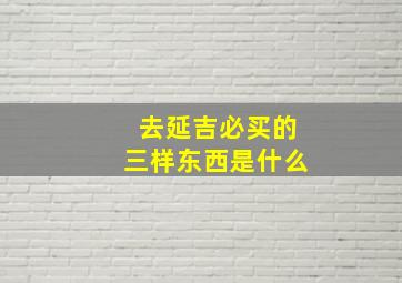 去延吉必买的三样东西是什么