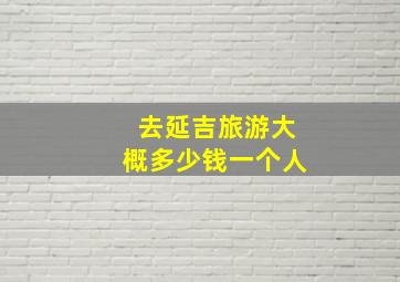 去延吉旅游大概多少钱一个人