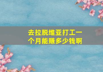 去拉脱维亚打工一个月能赚多少钱啊