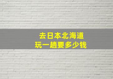 去日本北海道玩一趟要多少钱