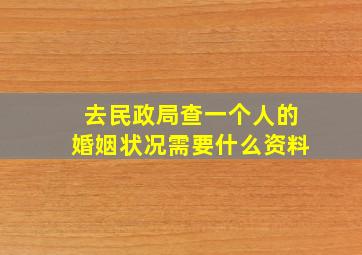 去民政局查一个人的婚姻状况需要什么资料