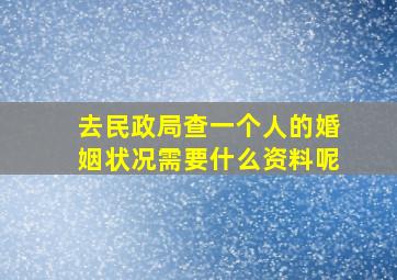 去民政局查一个人的婚姻状况需要什么资料呢