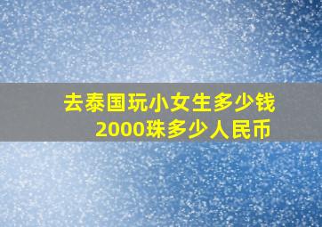 去泰国玩小女生多少钱2000珠多少人民币