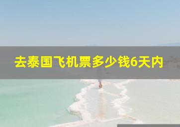 去泰国飞机票多少钱6天内