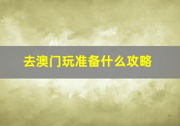 去澳门玩准备什么攻略