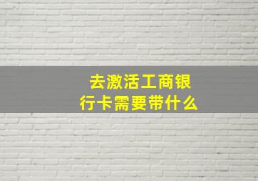 去激活工商银行卡需要带什么