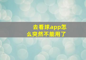 去看球app怎么突然不能用了