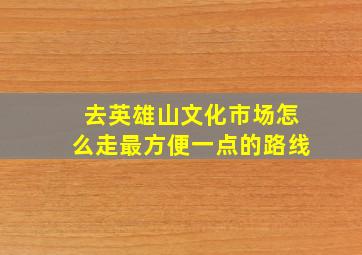 去英雄山文化市场怎么走最方便一点的路线