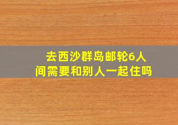 去西沙群岛邮轮6人间需要和别人一起住吗