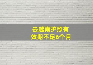 去越南护照有效期不足6个月