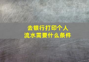 去银行打印个人流水需要什么条件