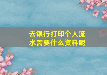 去银行打印个人流水需要什么资料呢