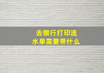 去银行打印流水单需要带什么