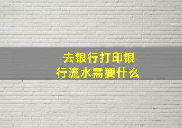 去银行打印银行流水需要什么